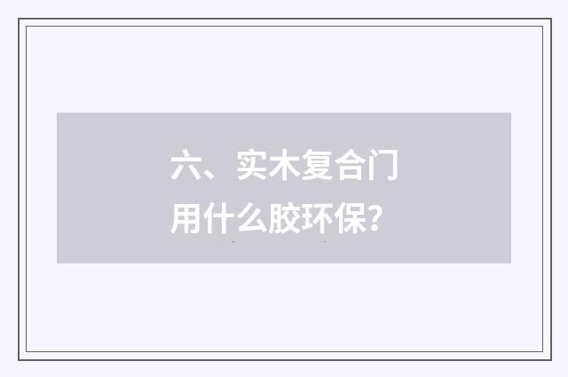 六、实木复合门用什么胶环保？