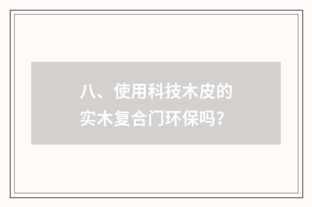 八、使用科技木皮的实木复合门环保吗？