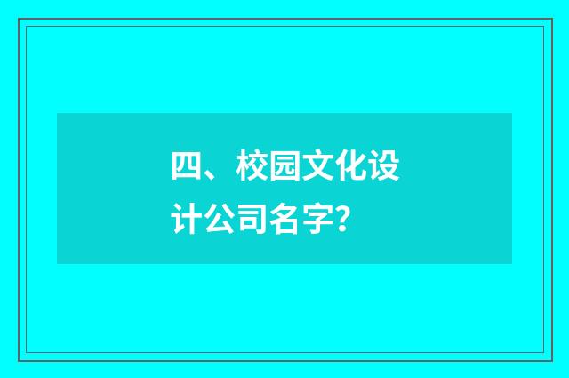 四、校园文化设计公司名字?