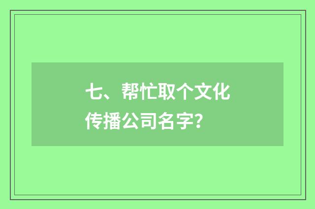 七、帮忙取个文化传播公司名字?