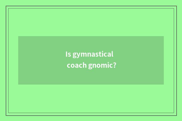 Is gymnastical coach gnomic?