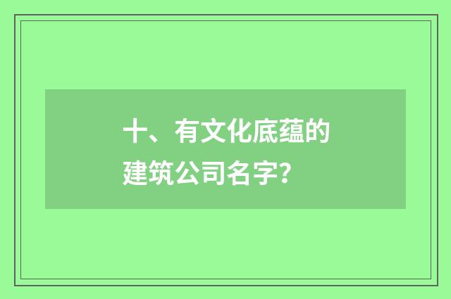 十、有文化底蕴的建筑公司名字?