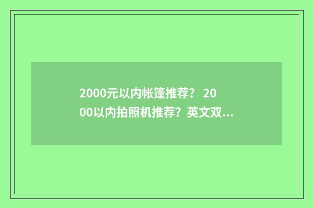 2000元以内帐篷推荐? 2000以内拍照机推荐?英文双语对照