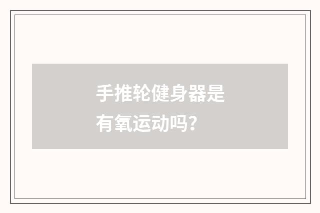 手推轮健身器是有氧运动吗?