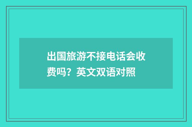 出国旅游不接电话会收费吗？英文双语对照