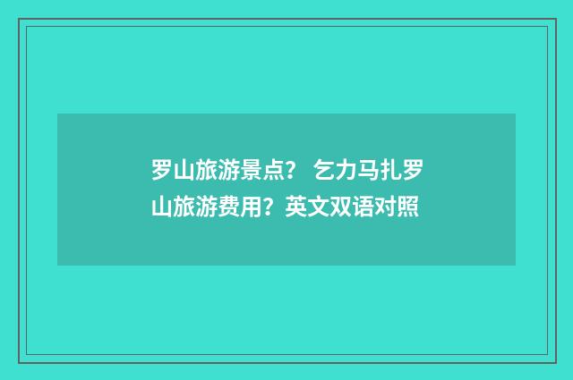 罗山旅游景点? 乞力马扎罗山旅游费用?英文双语对照