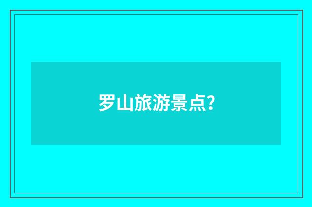 罗山旅游景点?