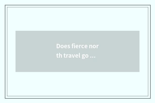 Does fierce north travel go surely tourist attraction?