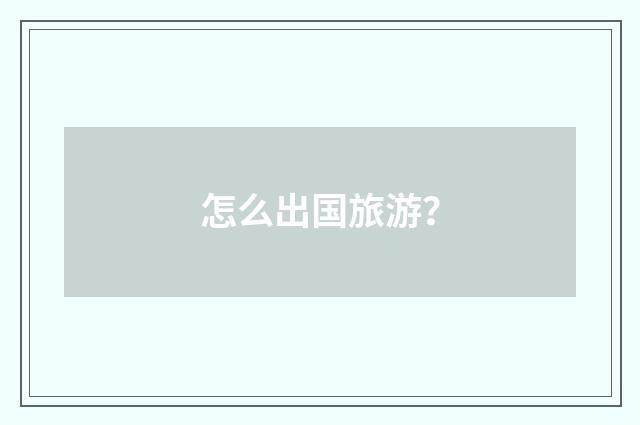 怎么出国旅游?