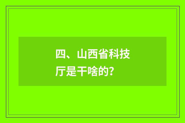 四、山西省科技厅是干啥的？