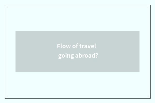 Flow of travel going abroad?