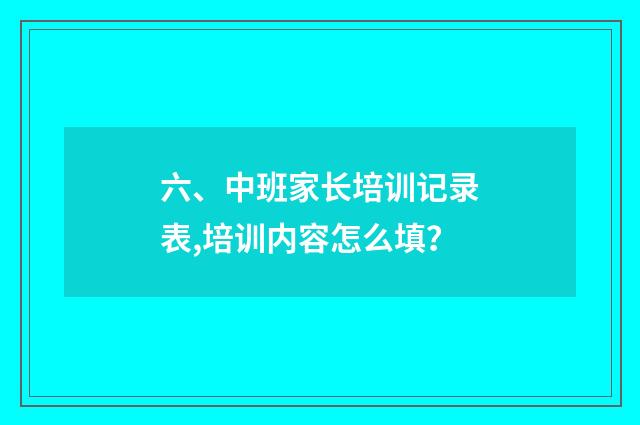 六、中班家长培训记录表,培训内容怎么填？