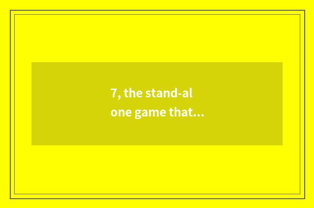 7, the stand-alone game that similar the Qin Dynasty dies young?