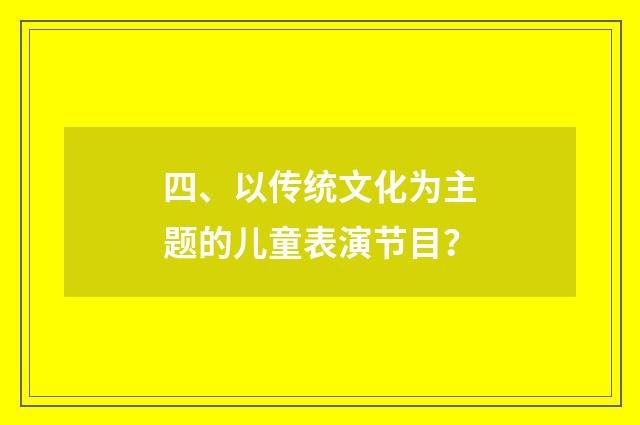 四、以传统文化为主题的儿童表演节目？