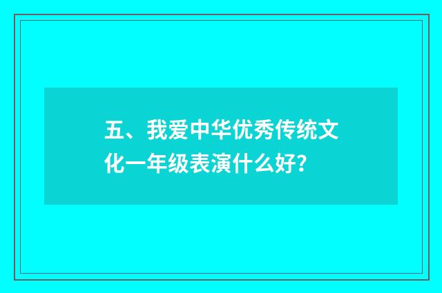 五、我爱中华优秀传统文化一年级表演什么好?
