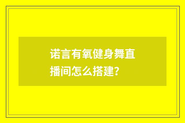 诺言有氧健身舞直播间怎么搭建?