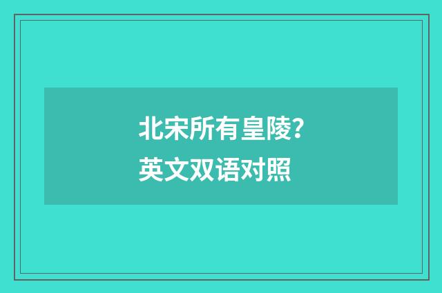 北宋所有皇陵?英文双语对照