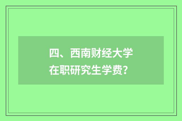 四、西南财经大学在职研究生学费？