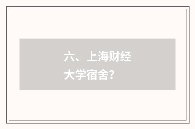 六、上海财经大学宿舍？