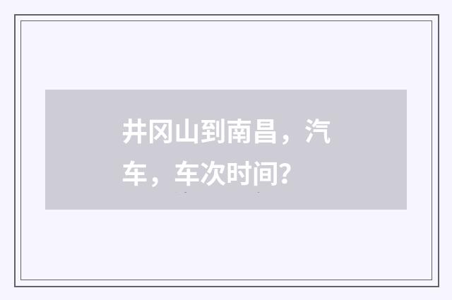 井冈山到南昌,汽车,车次时间?