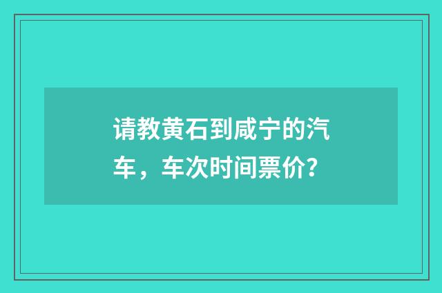请教黄石到咸宁的汽车，车次时间票价？
