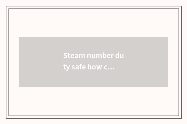 Steam number duty safe how compensate?