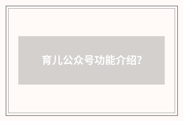 育儿公众号功能介绍？