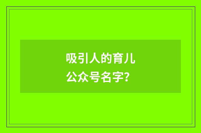 吸引人的育儿公众号名字?