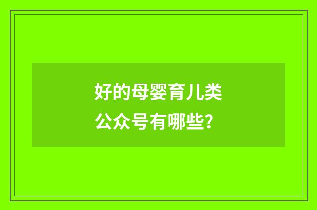 好的母婴育儿类公众号有哪些？