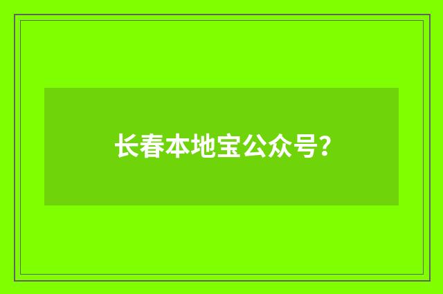 长春本地宝公众号？