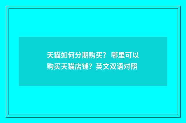 天猫如何分期购买？ 哪里可以购买天猫店铺？英文双语对照