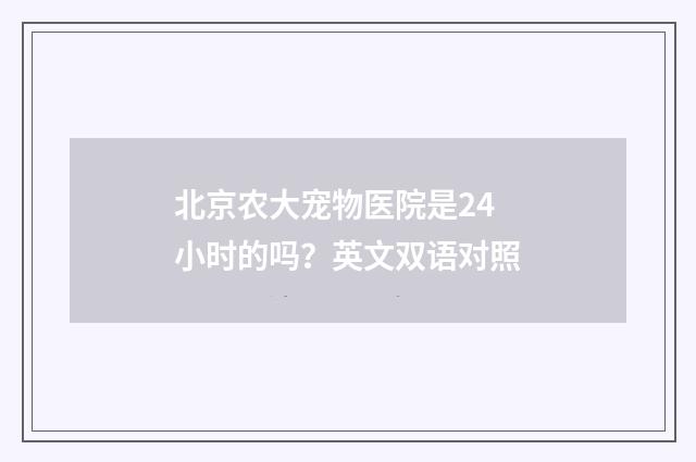 北京农大宠物医院是24小时的吗?英文双语对照