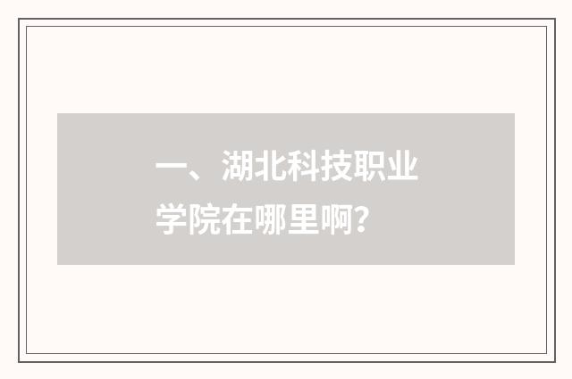 一、湖北科技职业学院在哪里啊？