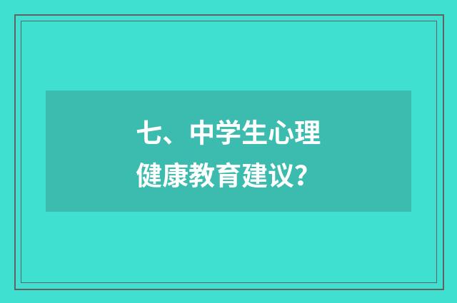 七、中学生心理健康教育建议?