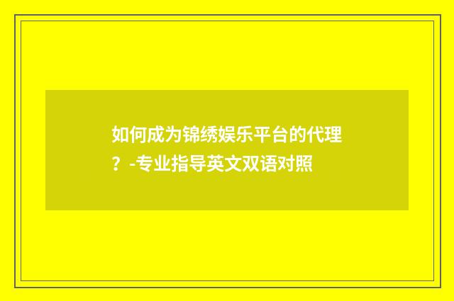如何成为锦绣娱乐平台的代理?-专业指导英文双语对照