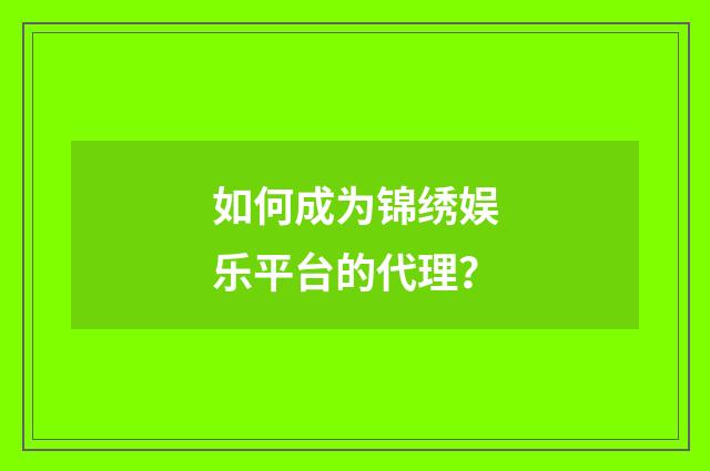 如何成为锦绣娱乐平台的代理?