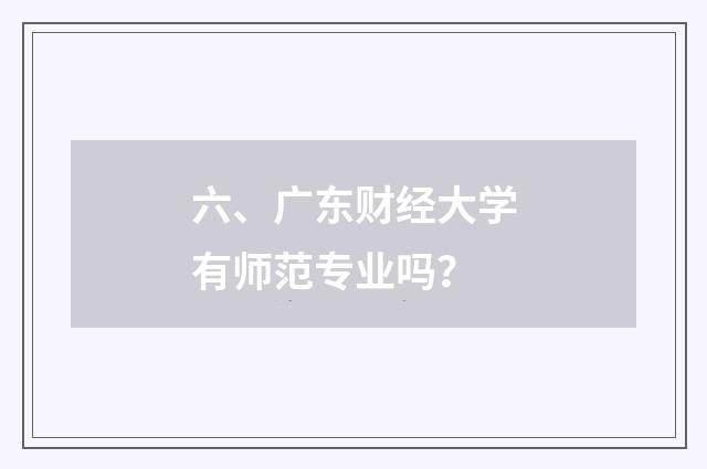 六、广东财经大学有师范专业吗?