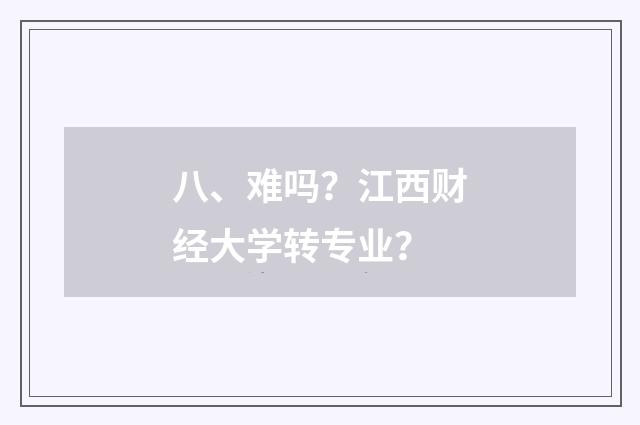 八、难吗?江西财经大学转专业?
