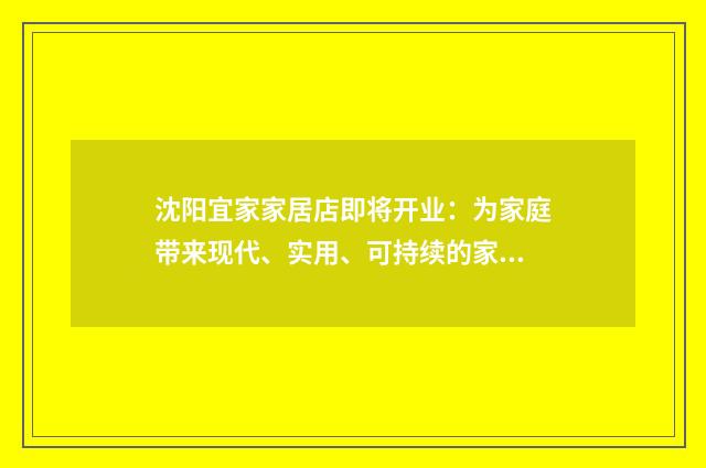 沈阳宜家家居店即将开业:为家庭带来现代、实用、可持续的家居解决方案英文双语对照
