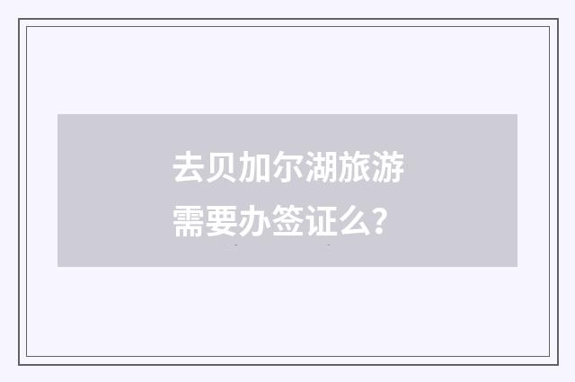去贝加尔湖旅游需要办签证么?
