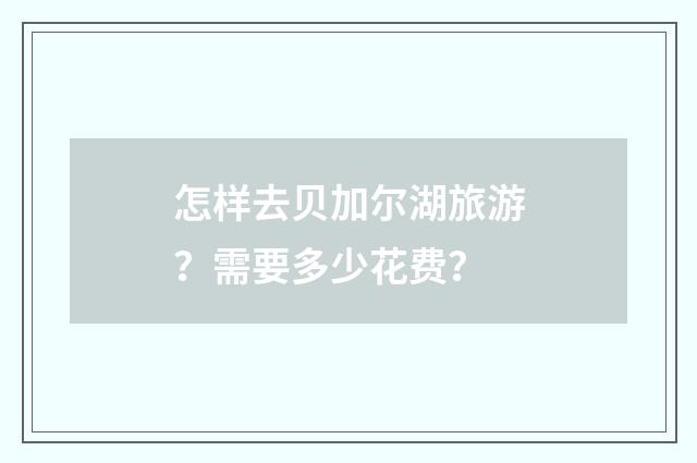 怎样去贝加尔湖旅游?需要多少花费?