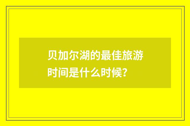 贝加尔湖的最佳旅游时间是什么时候?