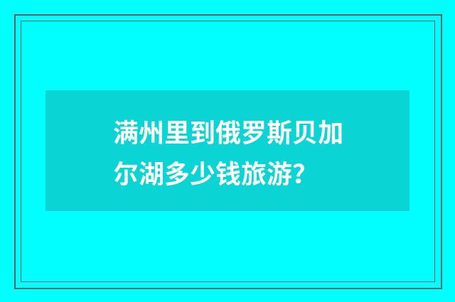 满州里到俄罗斯贝加尔湖多少钱旅游?
