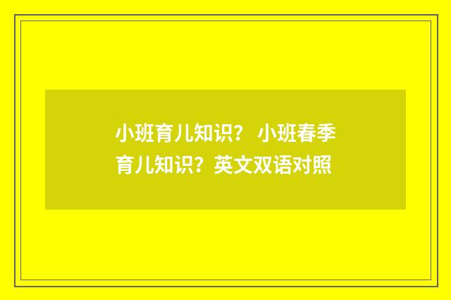 小班育儿知识？ 小班春季育儿知识？英文双语对照