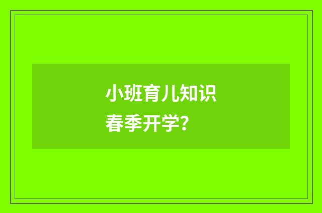 小班育儿知识春季开学?
