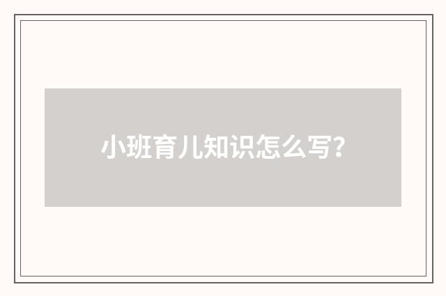 小班育儿知识怎么写?