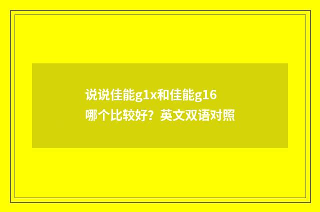 说说佳能g1x和佳能g16哪个比较好?英文双语对照