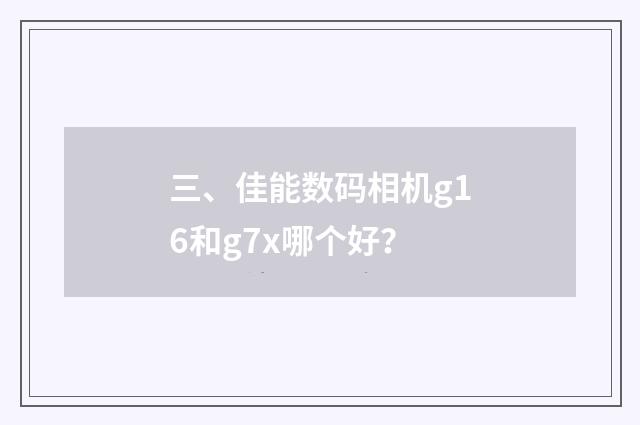 三、佳能数码相机g16和g7x哪个好？