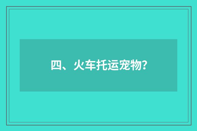 四、火车托运宠物?