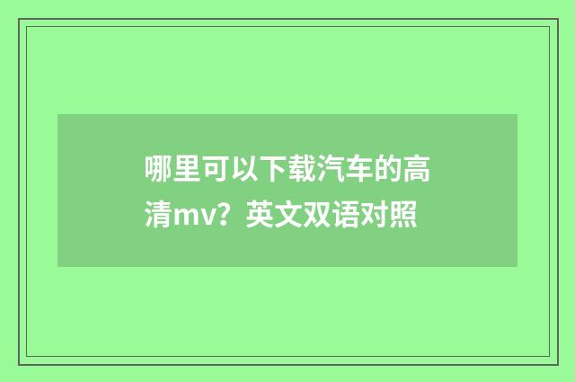 哪里可以下载汽车的高清mv?英文双语对照